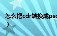 怎么把cdr转换成psd（怎么把cdr转换成psd）