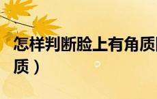 怎样判断脸上有角质图片（怎样判断脸上有角质）