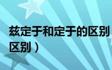 兹定于和定于的区别（谨定于和兹定于有什么区别）