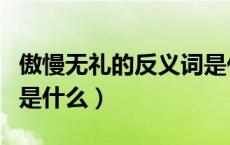 傲慢无礼的反义词是什么（傲慢无礼的反义词是什么）