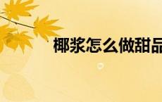 椰浆怎么做甜品（椰浆怎么做）