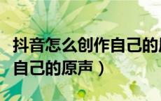 抖音怎么创作自己的原声音乐（抖音怎么创作自己的原声）