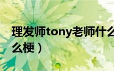 理发师tony老师什么梗（理发店tony老师什么梗）