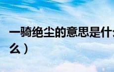 一骑绝尘的意思是什么（一骑绝尘的意思是什么）
