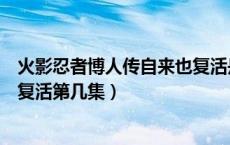 火影忍者博人传自来也复活是哪集（火影忍者博人传自来也复活第几集）
