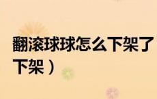 翻滚球球怎么下架了（怎样可以使翻滚球球不下架）