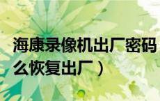 海康录像机出厂密码（海康摄像头忘记密码怎么恢复出厂）