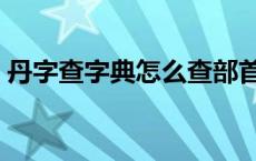 丹字查字典怎么查部首（丹怎么查字典部首）
