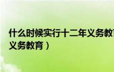 什么时候实行十二年义务教育呢（什么时候开始实行十二年义务教育）