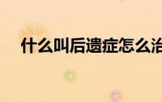 什么叫后遗症怎么治疗（什么叫后遗症）