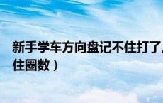新手学车方向盘记不住打了几圈（新手学车打方向盘如何记住圈数）