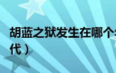 胡蓝之狱发生在哪个年代（胡蓝之狱是哪个朝代）