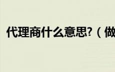 代理商什么意思?（做代理商是什么意思啊）