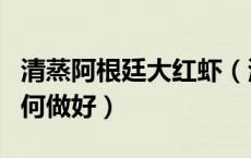 清蒸阿根廷大红虾（清蒸阿根廷红虾怎么做如何做好）