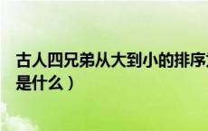 古人四兄弟从大到小的排序为（古人四兄弟从大到小的排序是什么）