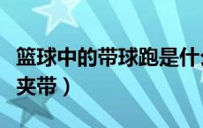 篮球中的带球跑是什么意思（篮球中什么叫做夹带）