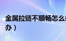 金属拉链不顺畅怎么办（金属拉链拉不合怎么办）