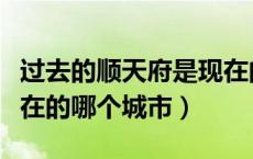 过去的顺天府是现在的哪个城市（顺天府是现在的哪个城市）