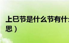 上巳节是什么节有什么讲究（上巳节是什么意思）