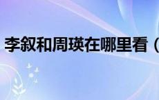 李叙和周瑛在哪里看（李叙和周瑛出自何处）