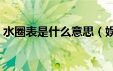 水圈表是什么意思（娱乐圈水表圈代表什么）