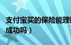 支付宝买的保险能理赔吗（支付宝保险理赔能成功吗）