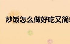 炒饭怎么做好吃又简单（炒饭怎么做好吃）