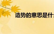 造势的意思是什么（造势的意思）