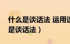 什么是谈话法 运用谈话法时应注意什（什么是谈话法）