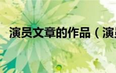 演员文章的作品（演员文章的作品有哪些）