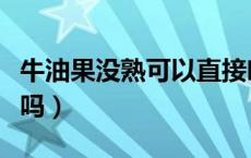 牛油果没熟可以直接吃吗（牛油果没熟可以吃吗）