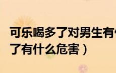 可乐喝多了对男生有什么影响（男生可乐喝多了有什么危害）