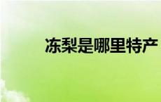 冻梨是哪里特产（冻梨是什么梨）