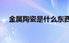 金属陶瓷是什么东西（金属陶瓷是什么）