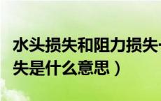 水头损失和阻力损失一样吗（水力学中水头损失是什么意思）