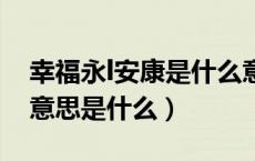 幸福永l安康是什么意思（幸福永安康是什么意思是什么）