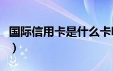 国际信用卡是什么卡呀（国际信用卡是什么卡）