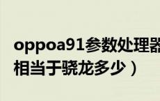 oppoa91参数处理器好吗（oppoa91处理器相当于骁龙多少）
