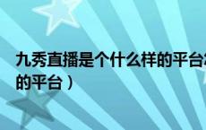 九秀直播是个什么样的平台怎么卸载（九秀直播是个什么样的平台）