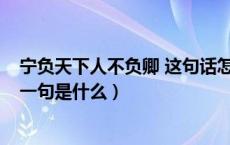 宁负天下人不负卿 这句话怎么理解?（宁负天下不负卿的前一句是什么）