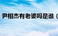 尹相杰有老婆吗是谁（尹相杰现任老婆是谁）