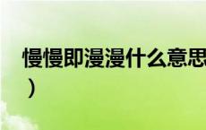 慢慢即漫漫什么意思?（慢慢即漫漫什么意思）