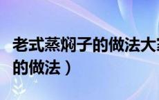 老式蒸焖子的做法大家学会了吗（老式蒸焖子的做法）