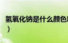 氢氧化钠是什么颜色啊（氢氧化钠是什么颜色）