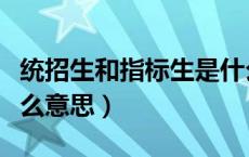 统招生和指标生是什么意思（统分指标生是什么意思）