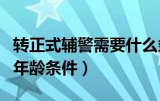 转正式辅警需要什么条件（辅警转正式警察的年龄条件）