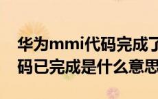 华为mmi代码完成了是什么意思（华为mmi码已完成是什么意思）