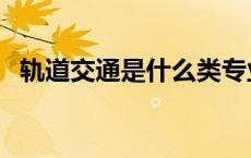 轨道交通是什么类专业（轨道交通是什么）