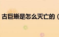 古巨蜥是怎么灭亡的（古巨蜥是怎么灭亡的）