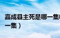 嘉成县主死是哪一集电视剧（嘉成县主死是哪一集）